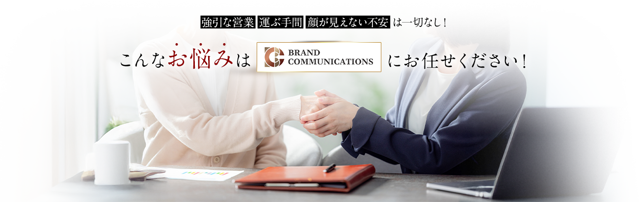強引な営業・運ぶ手間・顔が見えない不安は一切なし！こんなお悩みはブランドコミュニケーションズにお任せください！